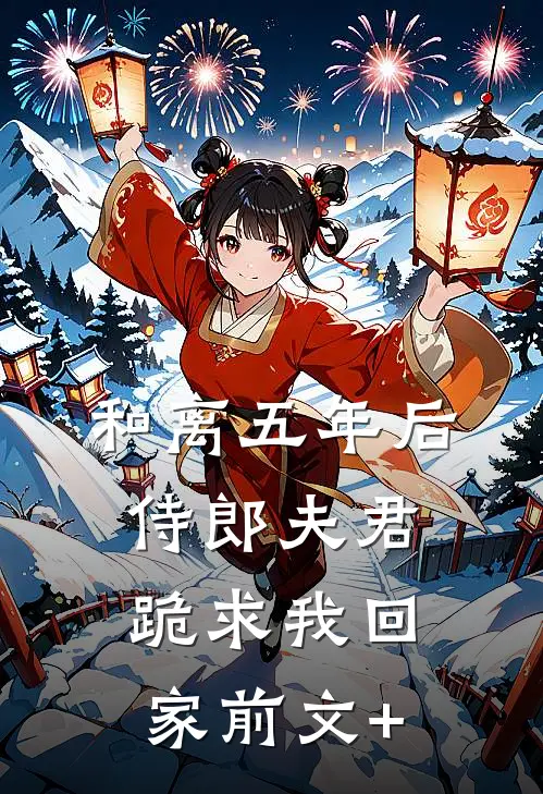和离五年后，侍郎夫君跪求我回家前文+