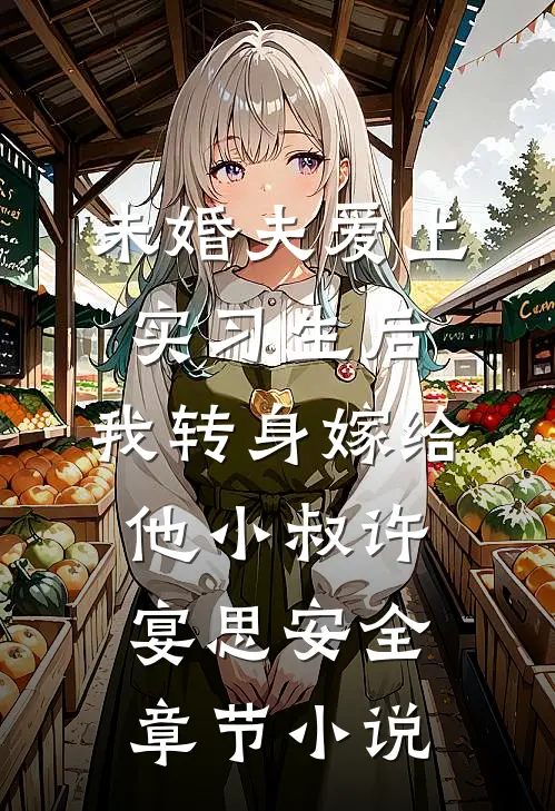 未婚夫爱上实习生后，我转身嫁给他小叔许宴思安全章节小说