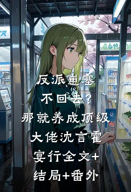 反派崽塞不回去？那就养成顶级大佬沈言霍宴行:全文+结局+番外