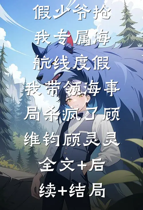 假少爷抢我专属海航线度假，我带领海事局杀疯了顾维钧顾灵灵全文+后续+结局