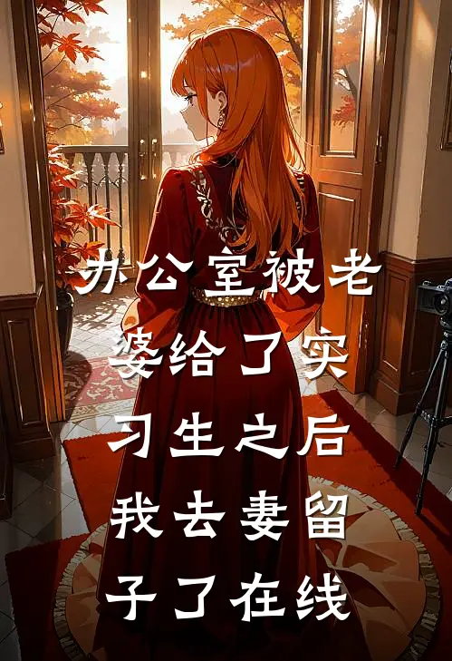 办公室被老婆给了实习生之后，我去妻留子了在线