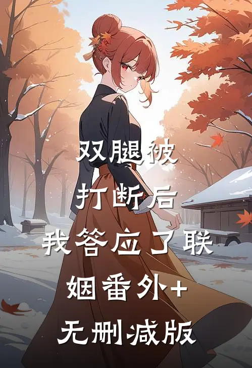 双腿被打断后，我答应了联姻番外+无删减版