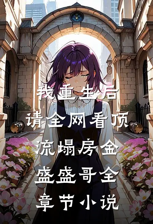 我重生后，请全网看顶流塌房金盛盛哥全章节小说