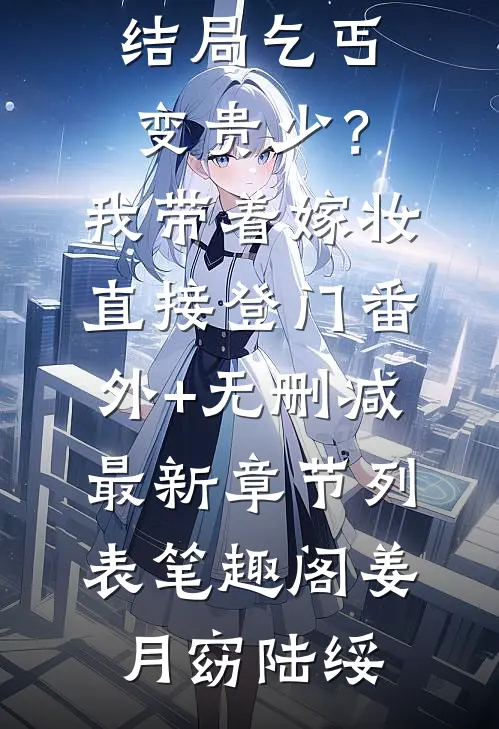 乞丐变贵少?我带着嫁妆直接登门番外+无删减