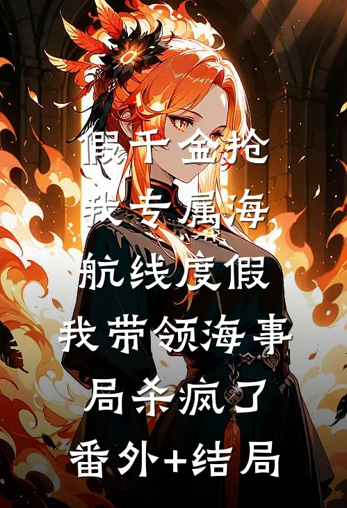 假千金抢我专属海航线度假，我带领海事局杀疯了:(番外)+(结局)