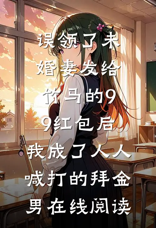 误领了未婚妻发给竹马的99红包后，我成了人人喊打的拜金男在线阅读