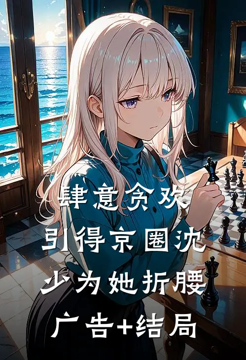 肆意贪欢，引得京圈沈少为她折腰广告+结局