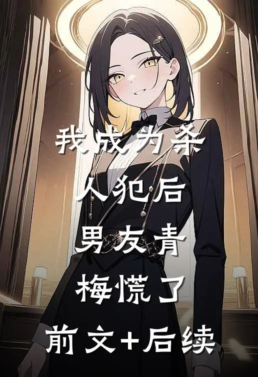 我成为杀人犯后，男友青梅慌了:前文+后续