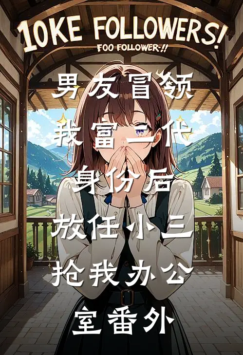 男友冒领我富二代身份后，放任小三抢我办公室番外
