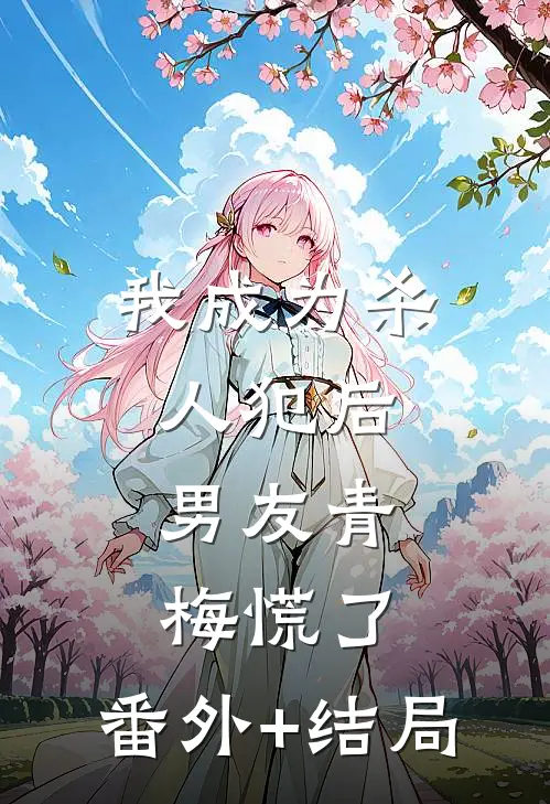 我成为杀人犯后，男友青梅慌了:(番外)+(结局)