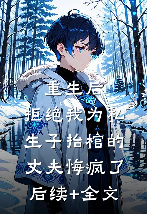重生后，拒绝我为私生子抬棺的丈夫悔疯了后续+全文
