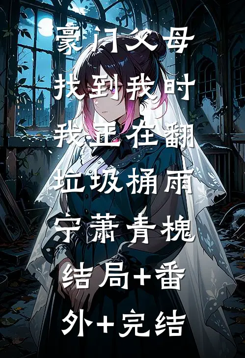 豪门父母找到我时，我正在翻垃圾桶雨宁萧青槐:结局+番外+完结