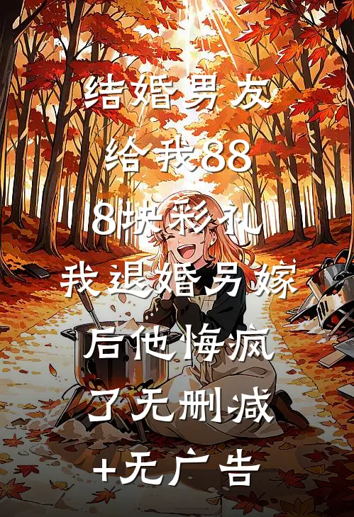 结婚男友给我888块彩礼，我退婚另嫁后他悔疯了无删减+无广告
