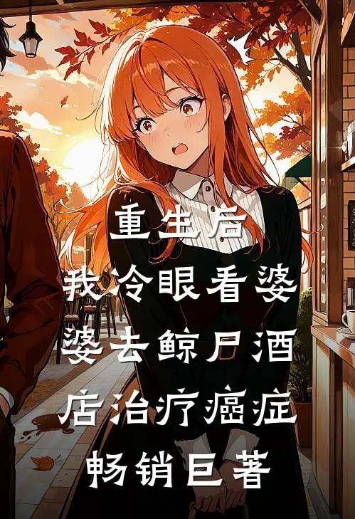 重生后，我冷眼看婆婆去鲸尸酒店治疗癌症畅销巨著