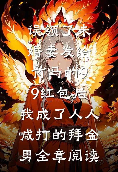 误领了未婚妻发给竹马的99红包后，我成了人人喊打的拜金男全章阅读