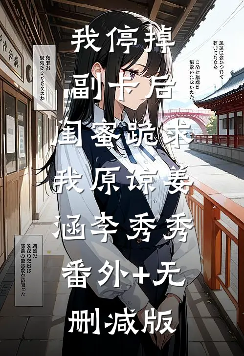 我停掉副卡后，闺蜜跪求我原谅姜涵李秀秀:番外+无删减版