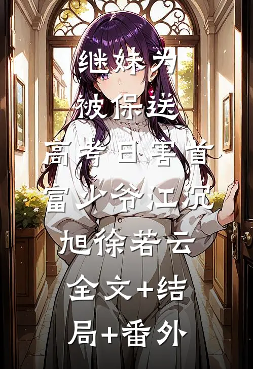 继妹为被保送，高考日害首富少爷江沉旭徐若云:全文+结局+番外