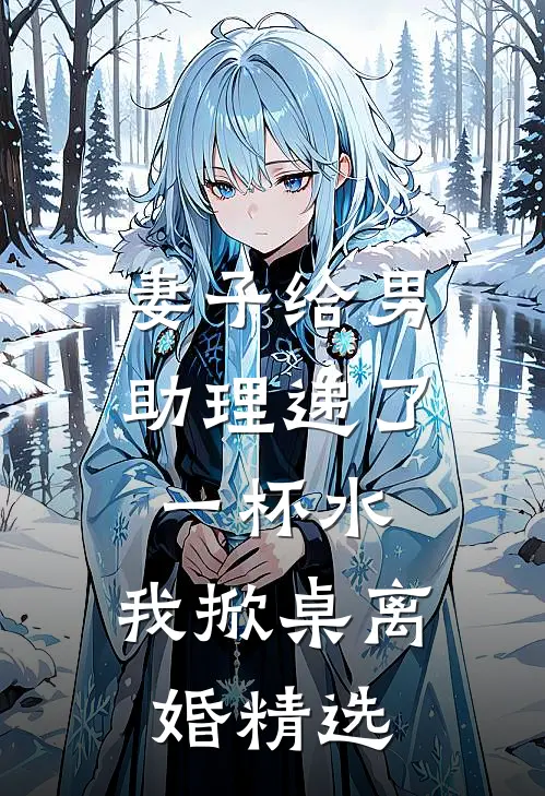 妻子给男助理递了一杯水，我掀桌离婚精选