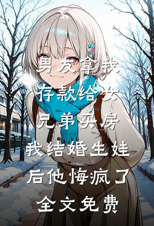 男友拿我存款给女兄弟买房，我结婚生娃后他悔疯了全文免费