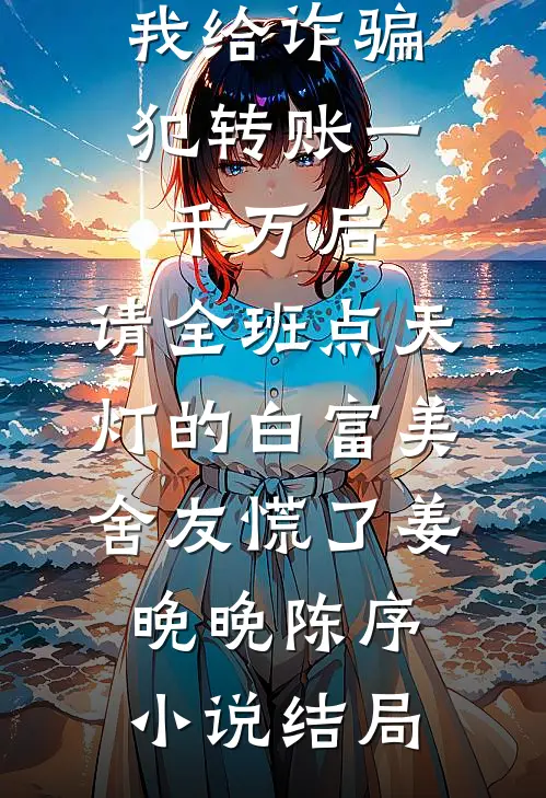 我给诈骗犯转账一千万后，请全班点天灯的白富美舍友慌了姜晚晚陈序小说结局