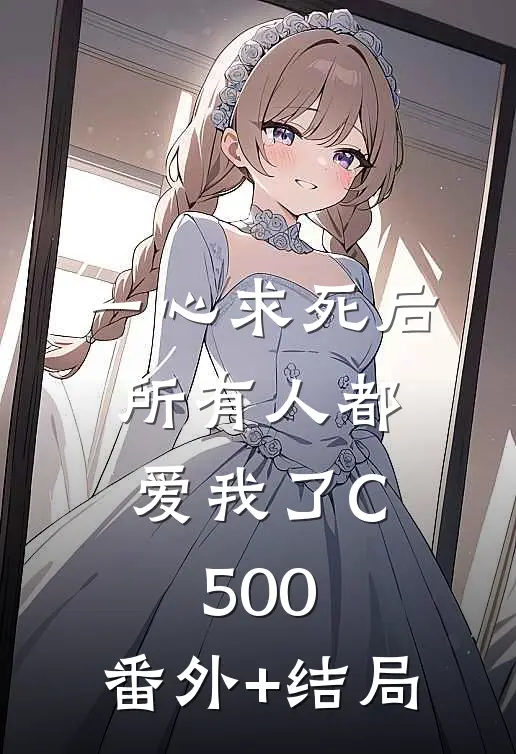 一心求死后，所有人都爱我了C500:(番外)+(结局)