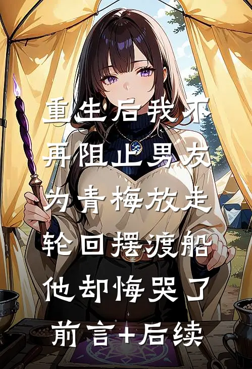 重生后我不再阻止男友为青梅放走轮回摆渡船，他却悔哭了前言+后续