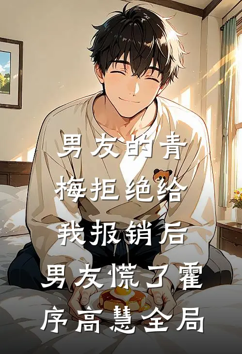 男友的青梅拒绝给我报销后，男友慌了霍序高慧全局
