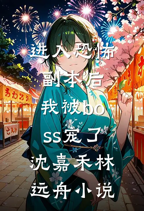 进入恐怖副本后，我被boss宠了沈嘉禾林远舟小说