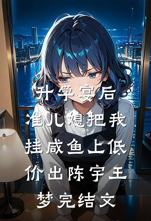 升学宴后，准儿媳把我挂咸鱼上低价出陈宇王梦完结文