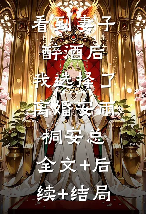 看到妻子醉酒后，我选择了离婚安雨桐安总:全文+后续+结局