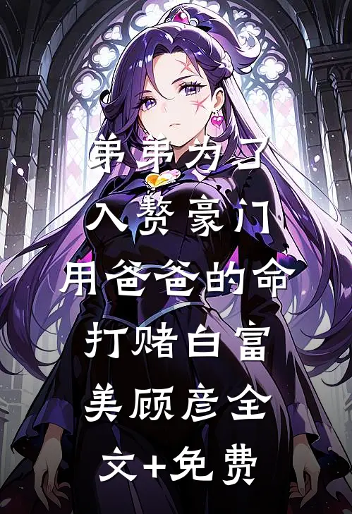 弟弟为了入赘豪门，用爸爸的命打赌白富美顾彦全文+免费