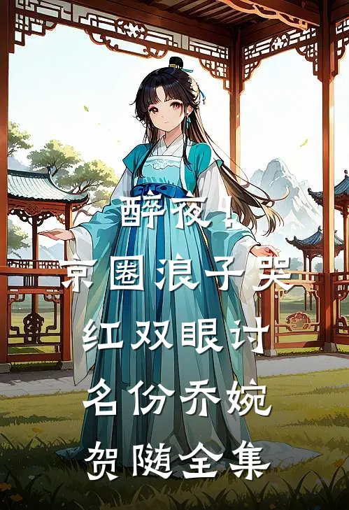 醉夜！京圈浪子哭红双眼讨名份乔婉贺随全集