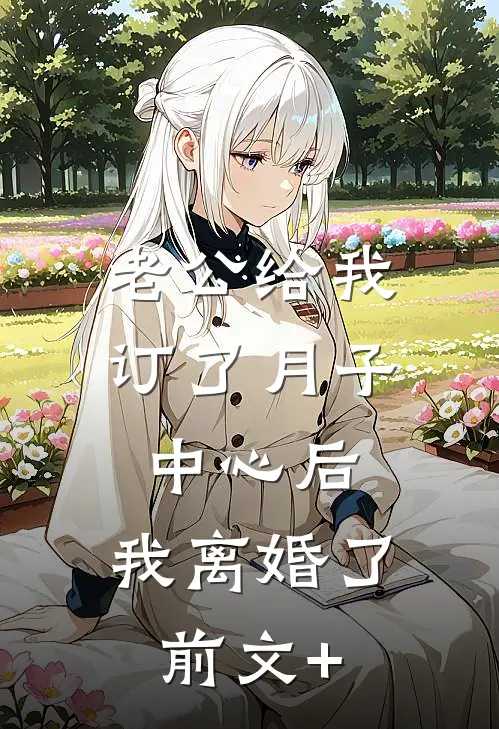 老公给我订了月子中心后，我离婚了前文+
