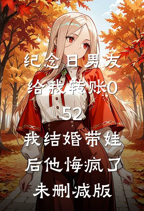纪念日男友给我转账0.52，我结婚带娃后他悔疯了未删减版