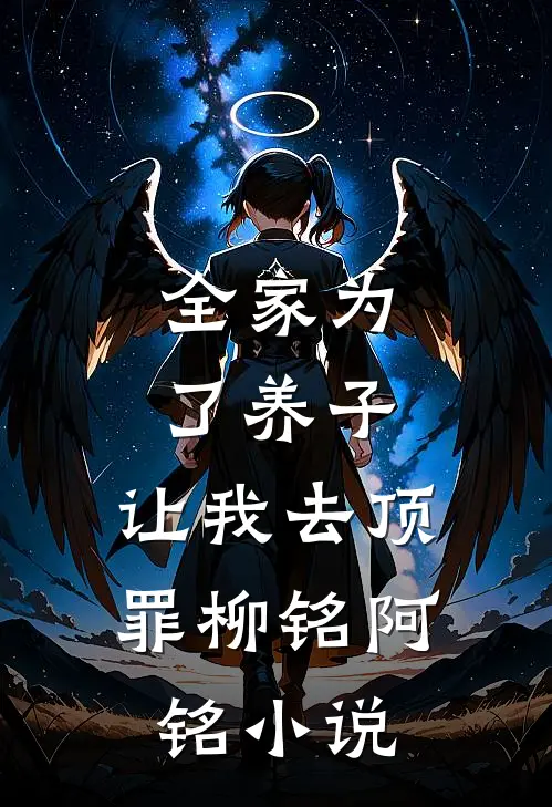 全家为了养子，让我去顶罪柳铭阿铭小说