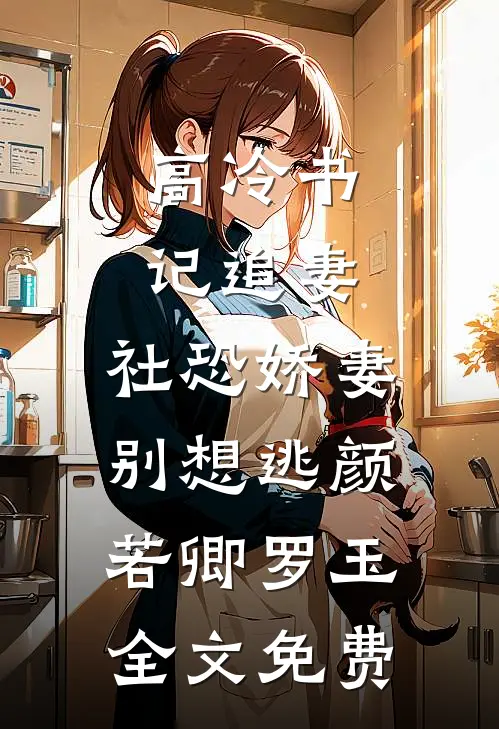 高冷书记追妻，社恐娇妻别想逃颜若卿罗玉全文免费