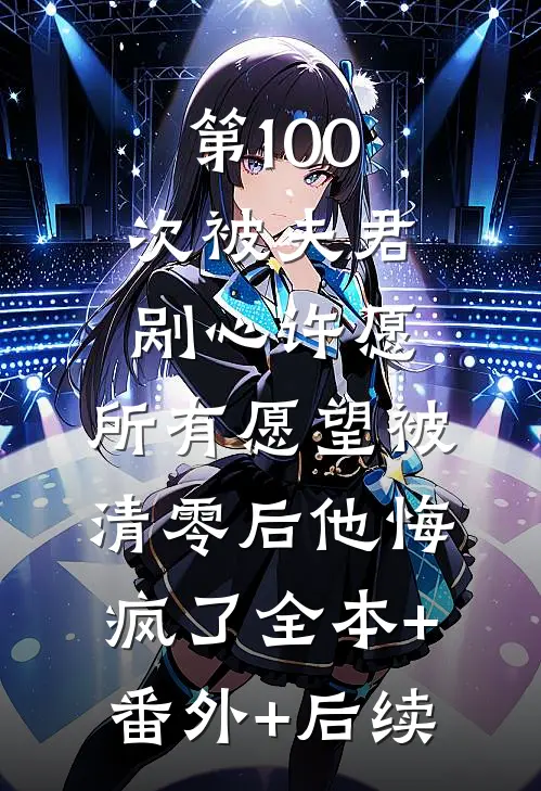 第100次被夫君剐心许愿，所有愿望被清零后他悔疯了全本+番外+后续