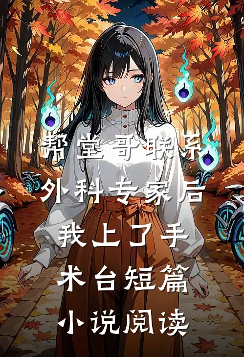 帮堂哥联系外科专家后，我上了手术台短篇小说阅读