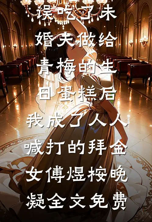 误吃了未婚夫做给青梅的生日蛋糕后，我成了人人喊打的拜金女傅煜桉晚凝全文免费
