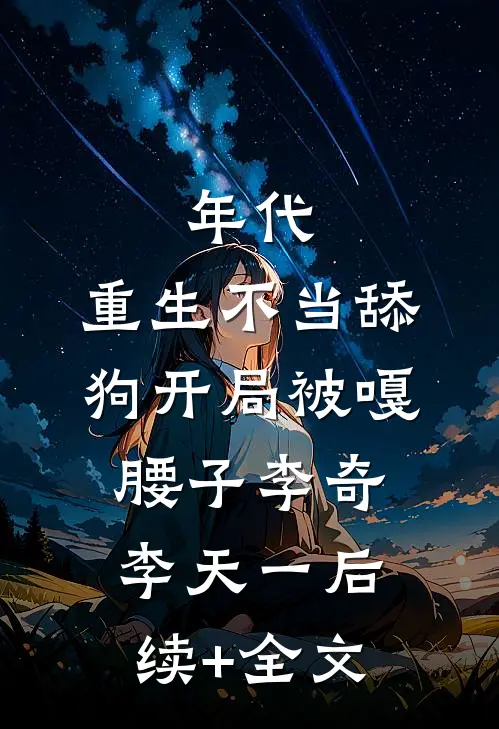 年代，重生不当舔狗开局被嘎腰子李奇李天一后续+全文