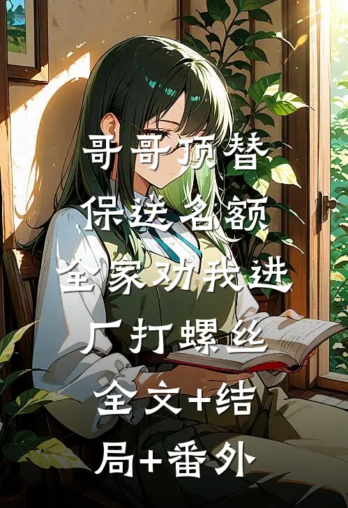 哥哥顶替保送名额，全家劝我进厂打螺丝全文+结局+番外