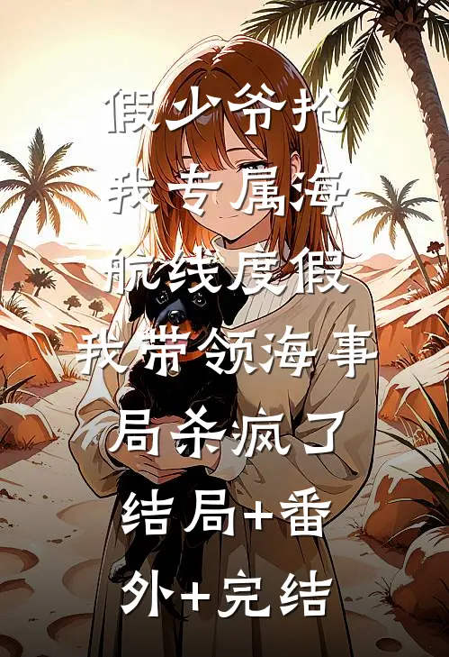 假少爷抢我专属海航线度假，我带领海事局杀疯了:结局+番外+完结