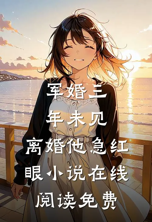军婚三年未见，离婚他急红眼小说在线阅读免费