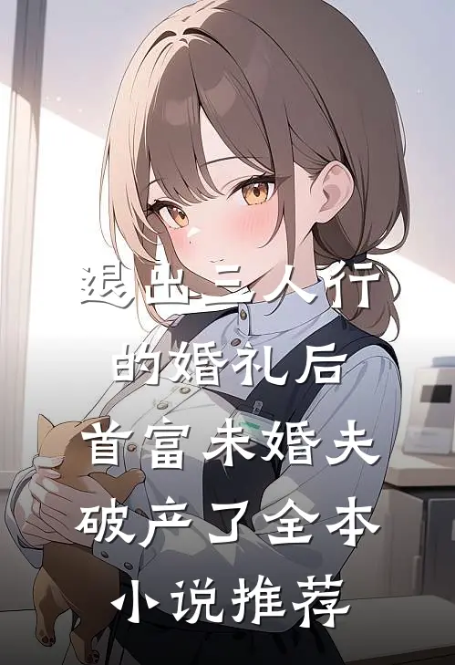 退出三人行的婚礼后，首富未婚夫破产了全本小说推荐