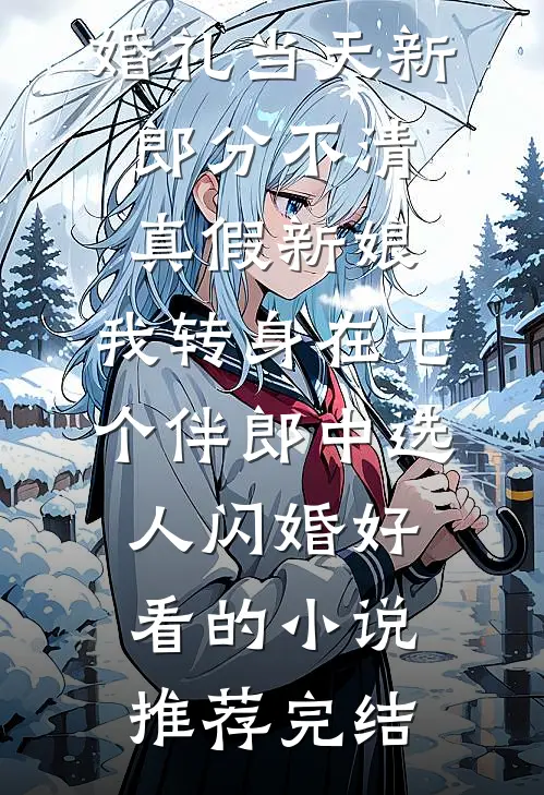 婚礼当天新郎分不清真假新娘，我转身在七个伴郎中选人闪婚好看的小说推荐完结