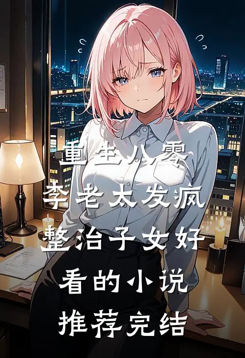 重生八零：李老太发疯整治子女好看的小说推荐完结
