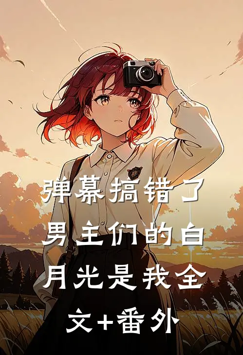 弹幕搞错了，男主们的白月光是我全文+番外