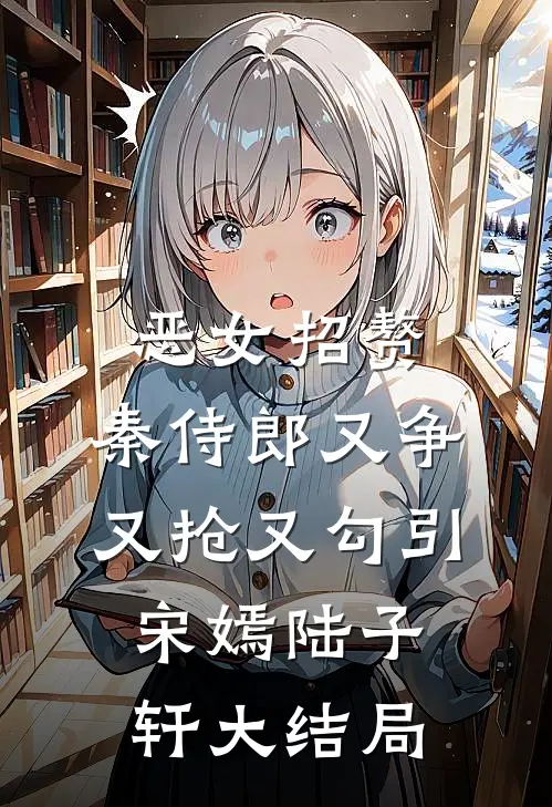 恶女招赘：秦侍郎又争又抢又勾引宋嫣陆子轩大结局