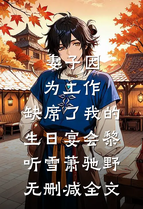 妻子因为工作，缺席了我的生日宴会黎听雪萧驰野无删减全文