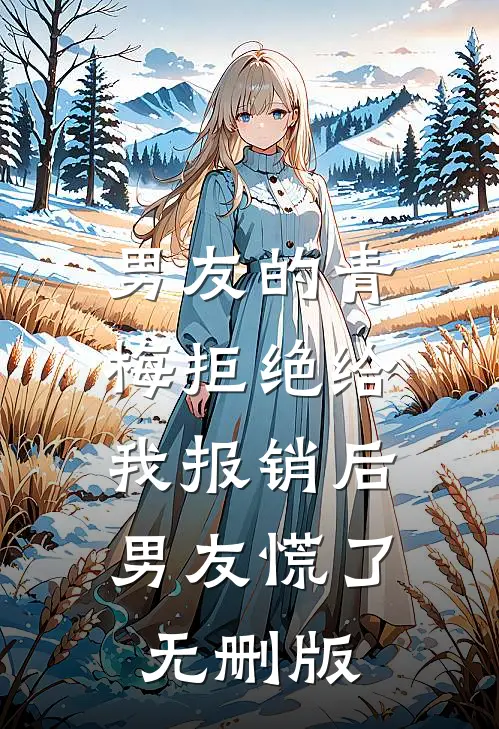 男友的青梅拒绝给我报销后，男友慌了无删版
